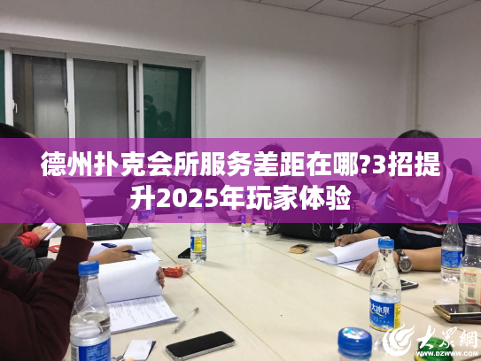 德州扑克会所服务差距在哪?3招提升2025年玩家体验