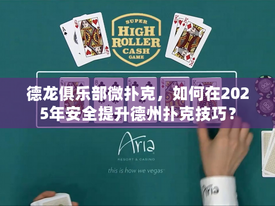 德龙俱乐部微扑克，如何在2025年安全提升德州扑克技巧？