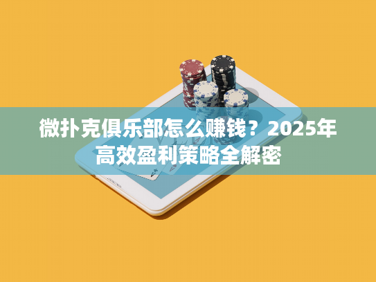 微扑克俱乐部怎么赚钱？2025年高效盈利策略全解密