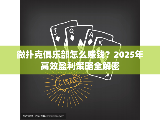 微扑克俱乐部怎么赚钱？2025年高效盈利策略全解密