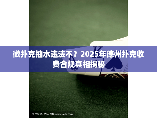 微扑克抽水违法不？2025年德州扑克收费合规真相揭秘