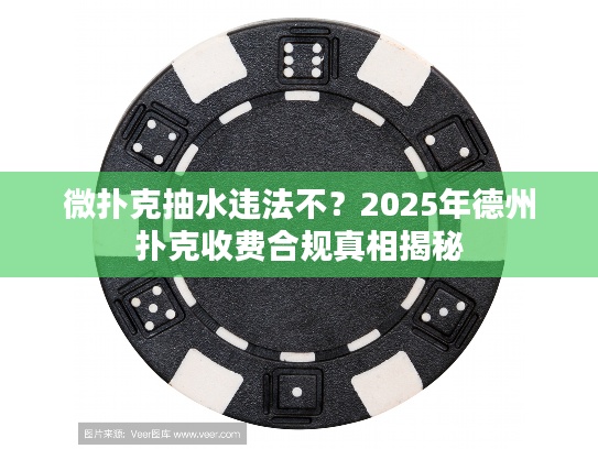 微扑克抽水违法不？2025年德州扑克收费合规真相揭秘