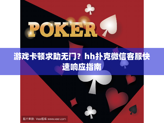 游戏卡顿求助无门？hh扑克微信客服快速响应指南