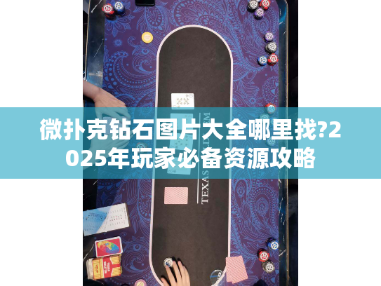 微扑克钻石图片大全哪里找?2025年玩家必备资源攻略