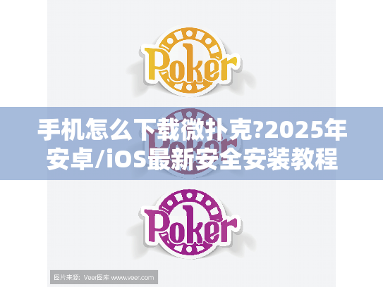 手机怎么下载微扑克?2025年安卓/iOS最新安全安装教程