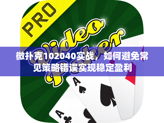 微扑克102040实战，如何避免常见策略错误实现稳定盈利