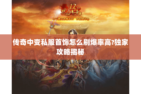 传奇中变私服首饰怎么刷爆率高?独家攻略揭秘