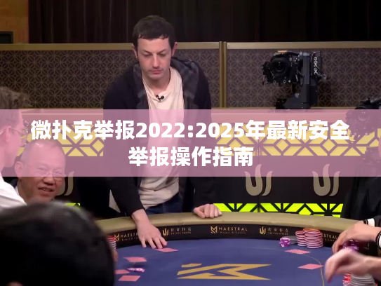 微扑克举报2022:2025年最新安全举报操作指南