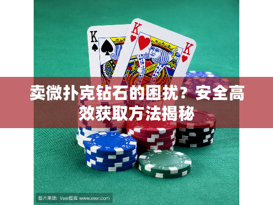 卖微扑克钻石的困扰？安全高效获取方法揭秘