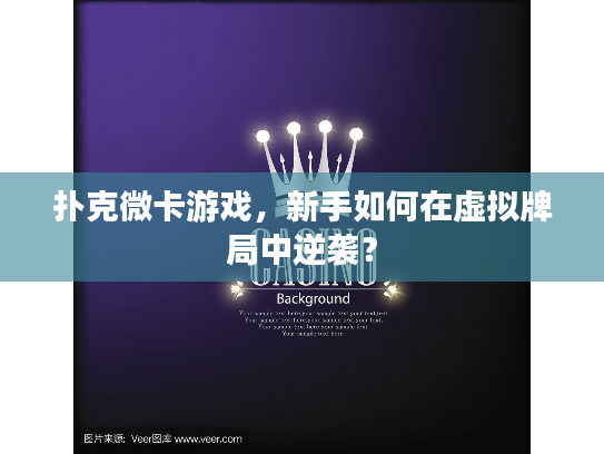 扑克微卡游戏，新手如何在虚拟牌局中逆袭？
