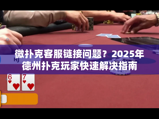 微扑克客服链接问题？2025年德州扑克玩家快速解决指南