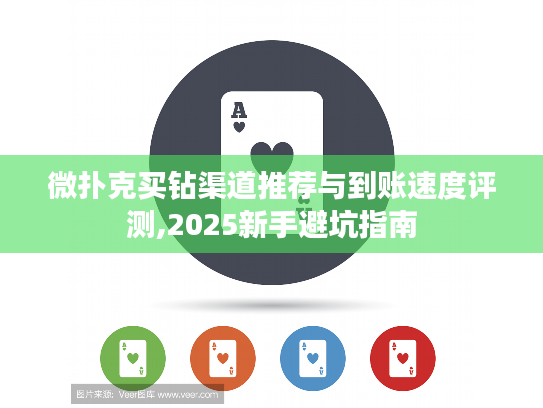 微扑克买钻渠道推荐与到账速度评测,2025新手避坑指南