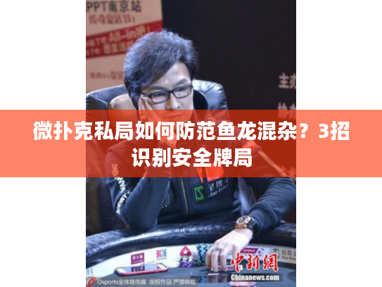 微扑克私局如何防范鱼龙混杂？3招识别安全牌局
