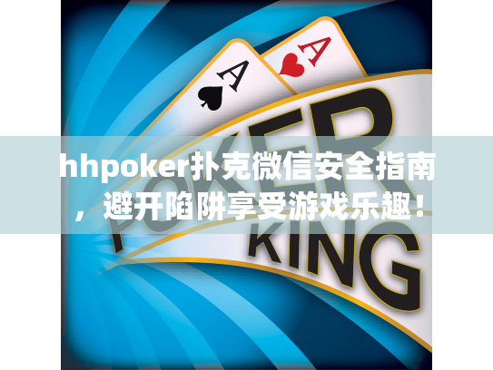 hhpoker扑克微信安全指南，避开陷阱享受游戏乐趣！