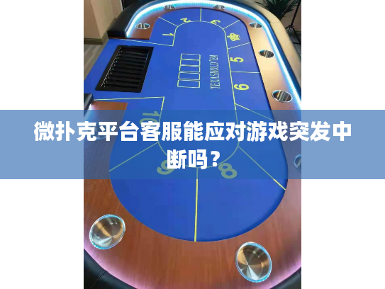 微扑克平台客服能应对游戏突发中断吗？