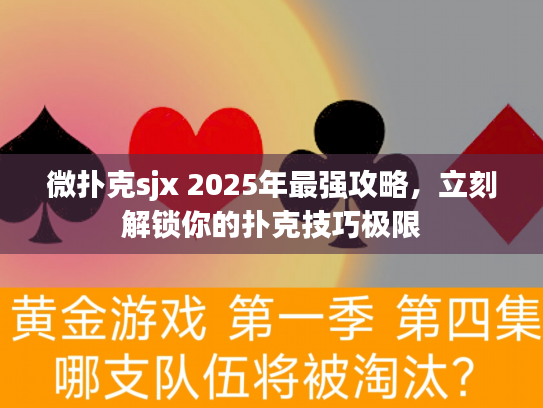 微扑克sjx 2025年最强攻略，立刻解锁你的扑克技巧极限