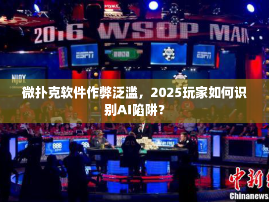微扑克软件作弊泛滥，2025玩家如何识别AI陷阱？