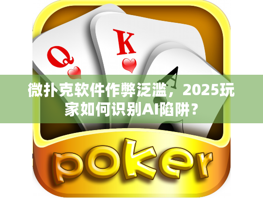 微扑克软件作弊泛滥，2025玩家如何识别AI陷阱？