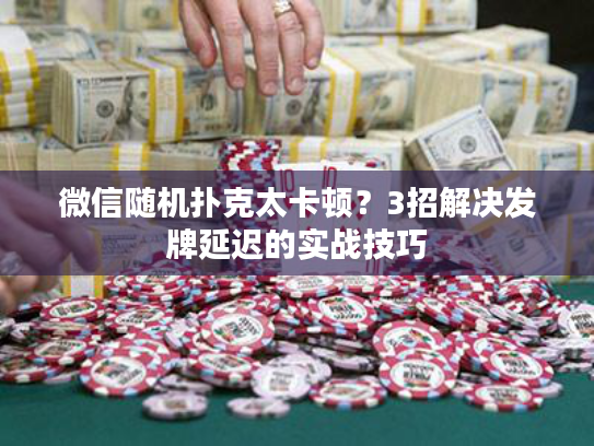 微信随机扑克太卡顿？3招解决发牌延迟的实战技巧