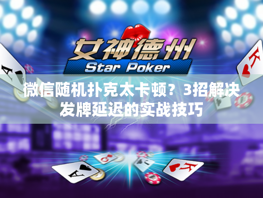 微信随机扑克太卡顿？3招解决发牌延迟的实战技巧