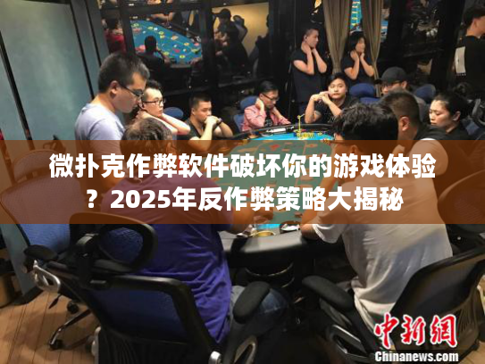 微扑克作弊软件破坏你的游戏体验？2025年反作弊策略大揭秘