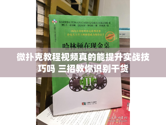 微扑克教程视频真的能提升实战技巧吗 三招教你识别干货