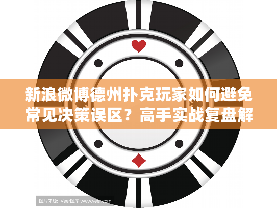 新浪微博德州扑克玩家如何避免常见决策误区？高手实战复盘解析