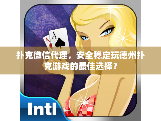 扑克微信代理，安全稳定玩德州扑克游戏的最佳选择？