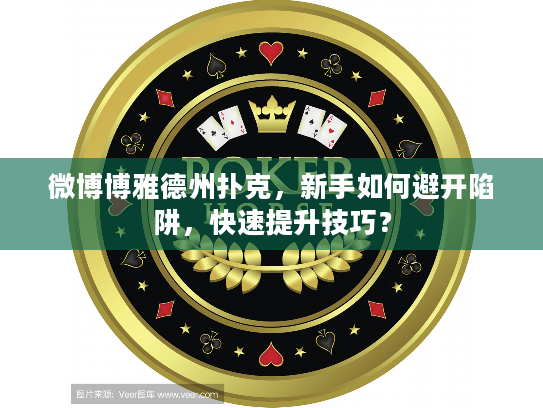 微博博雅德州扑克，新手如何避开陷阱，快速提升技巧？