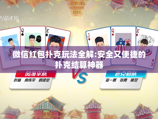 微信红包扑克玩法全解:安全又便捷的扑克结算神器