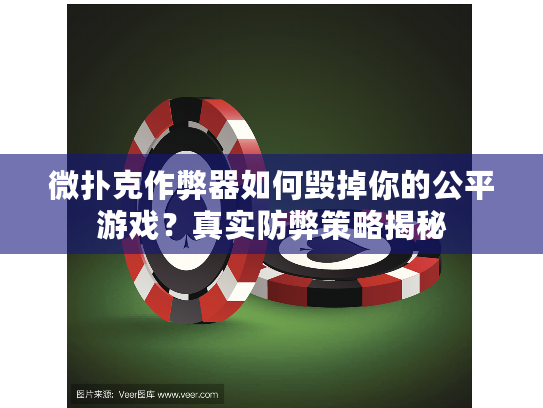 微扑克作弊器如何毁掉你的公平游戏？真实防弊策略揭秘