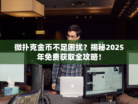 微扑克金币不足困扰？揭秘2025年免费获取全攻略！