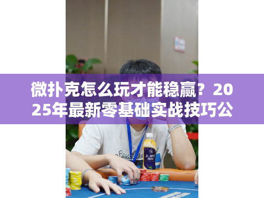 微扑克怎么玩才能稳赢？2025年最新零基础实战技巧公开