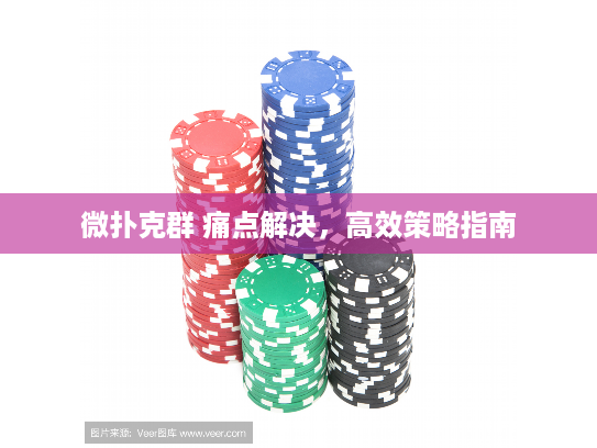微扑克群 痛点解决，高效策略指南