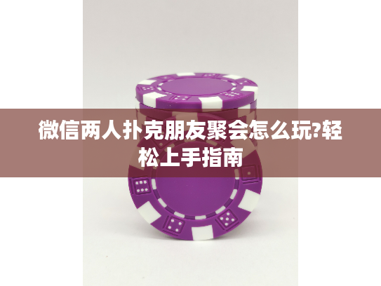 微信两人扑克朋友聚会怎么玩?轻松上手指南