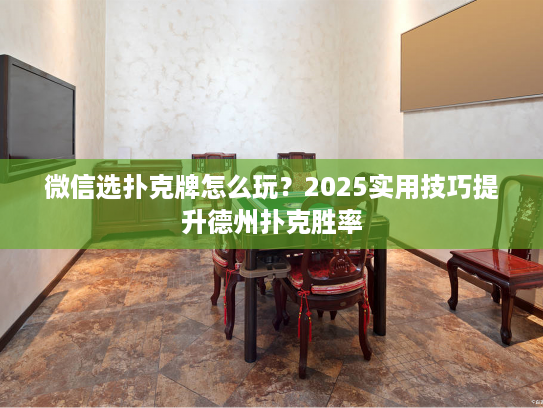 微信选扑克牌怎么玩？2025实用技巧提升德州扑克胜率