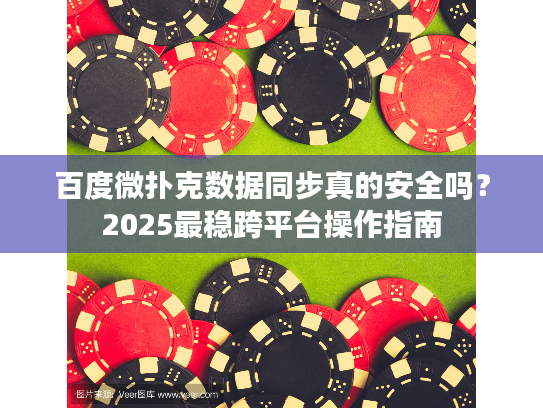 百度微扑克数据同步真的安全吗？2025最稳跨平台操作指南