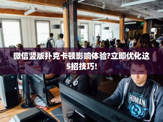 微信竖版扑克卡顿影响体验?立即优化这5招技巧!