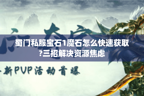 蜀门私服宝石1魔石怎么快速获取?三招解决资源焦虑