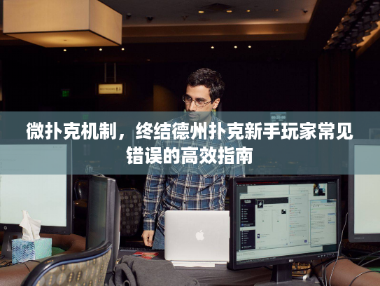 微扑克机制，终结德州扑克新手玩家常见错误的高效指南
