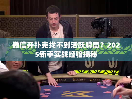 微信开扑克找不到活跃牌局？2025新手实战经验揭秘