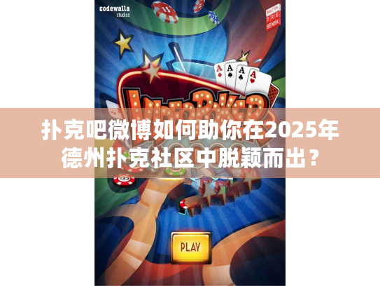 扑克吧微博如何助你在2025年德州扑克社区中脱颖而出？
