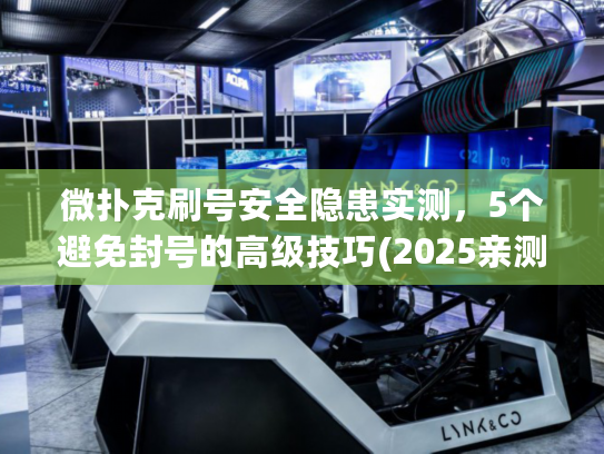 微扑克刷号安全隐患实测，5个避免封号的高级技巧(2025亲测)