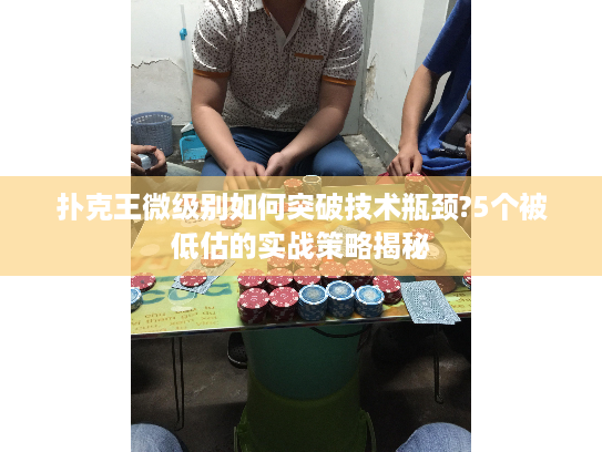 扑克王微级别如何突破技术瓶颈?5个被低估的实战策略揭秘