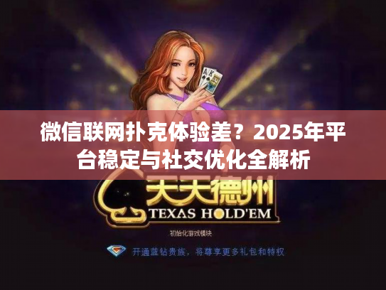 微信联网扑克体验差？2025年平台稳定与社交优化全解析
