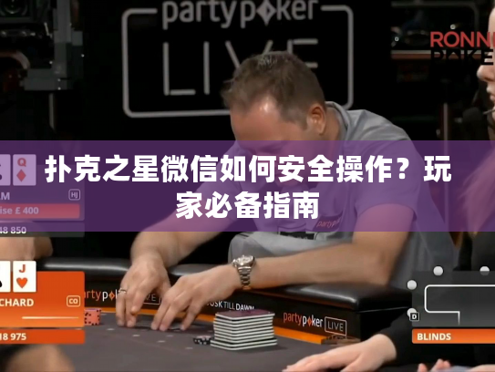 扑克之星微信如何安全操作？玩家必备指南