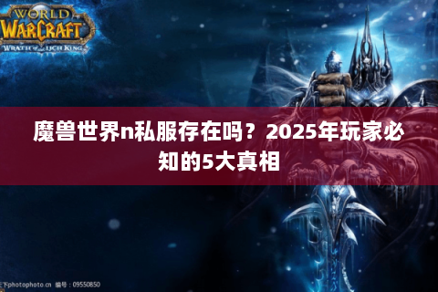 魔兽世界n私服存在吗？2025年玩家必知的5大真相