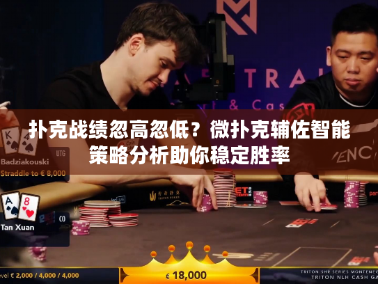 扑克战绩忽高忽低？微扑克辅佐智能策略分析助你稳定胜率