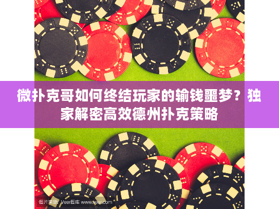 微扑克哥如何终结玩家的输钱噩梦？独家解密高效德州扑克策略