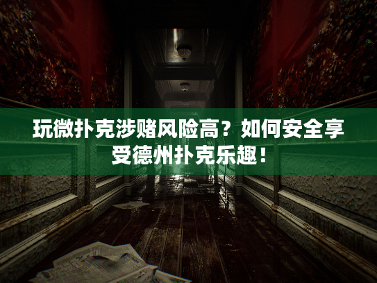 玩微扑克涉赌风险高？如何安全享受德州扑克乐趣！